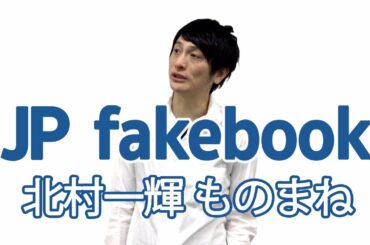 【JP fakebook】No.20 北村一輝ものまね