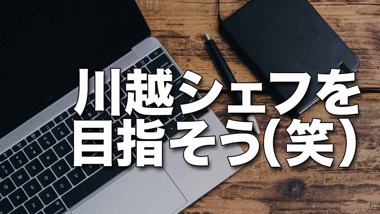 ユーチューバーは川越シェフを目指そう（笑）
