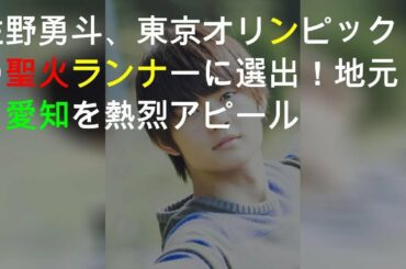 佐野勇斗、2020東京オリンピックの聖火ランナーに選出！地元・愛知を熱烈アピール