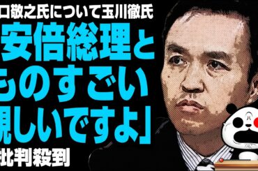 玉川氏「山口さんは安倍総理とものすごい親しいですよ」が話題