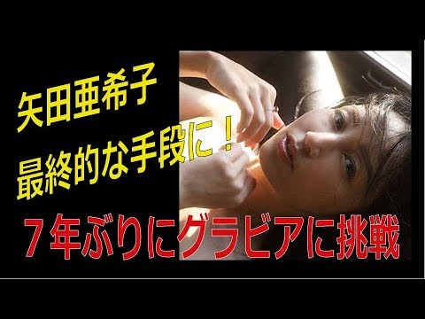 矢田亜希子最終的な手段に！　7年振りにグラビアに挑戦のワケ
