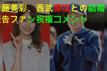 衛藤美彩、西武源田との結婚報告ファン祝福コメント