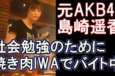 元AKB48島崎遥香　社会勉強のために焼き肉IWAで“神対応”バイト中