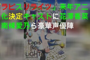 『ラピスリライツ』来年TVアニメ化決定 キャストに花澤香菜、南條愛乃ら豪華声優陣