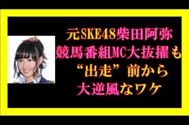 元SKE48柴田阿弥が競馬番組MC大抜擢も“出走”前から大逆風なワケとは？