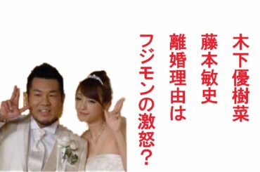 【離婚】木下優樹菜＆藤本敏史離婚、理由はフジモンの激怒?