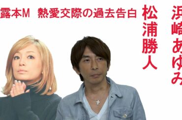 浜崎あゆみが松浦勝人と熱愛交際の過去告白で物議。