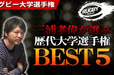 【感動】三浦孝偉が心震えたラグビー大学選手権名勝負ベスト５！！「勇気と希望をありがとう！！」【大学ラグビー解説】