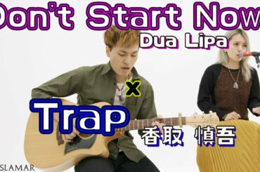 [Mash up] Don't Start Now x Trap - Dua Lipaと香取 慎吾のマッシュアップ曲 - Acoustic (Cover by Gurislamar)