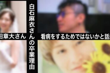 白石麻衣さんの卒業理由が、安田章大さんの看病をするためではないかと話題