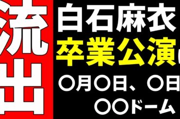 リーク情報キャッチ！【乃木坂46】白石麻衣さんの卒コンの日程をスクープしました！？