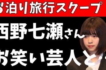特大スクープ！【元乃木坂46】西野七瀬さん、お笑い芸人とお泊り旅行！？