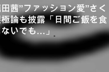 堀田茜”ファッション愛”さく裂 極論も披露「3日間ご飯を食べないでも…」