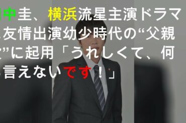 田中圭、横浜流星主演ドラマに友情出演 幼少時代の“父親役”に起用「うれしくて、何も言えないです！」