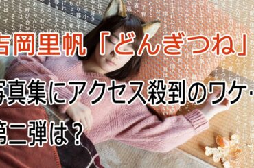 世の男性陣をメロメロに？吉岡里帆「どんぎつね」写真集にアクセス殺到のワケ…第二弾は？担当者に聞いた
