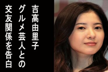 【行列のできる法律相談所】吉高由里子　グルメ芸人との交友関係を告白…