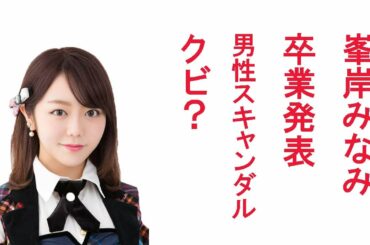 峯岸みなみAKB48卒業発表、脱退時期も決定