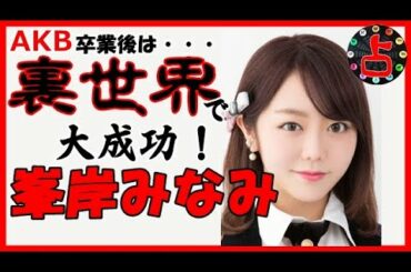 AKB峯岸みなみ、マルチタレントからの裏世界へ見事な転身で大成功！衝撃の占い結果