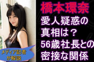 橋本環奈、愛人疑惑の真相は？ 56歳社長との密接な関係【メディア記者が情報提供】