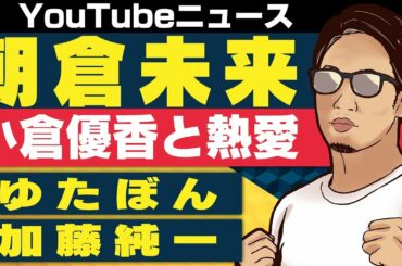 朝倉未来 グラドル小倉優香と熱愛発覚/ゆたぼん　彼女ができたことを報告/加藤純一 SEKIROノーデスクリア達成【日刊トレンディングニュース 2019/1/22】