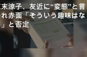 広末涼子、友近に“変態”と言われ赤面 「そういう趣味はない」と否定