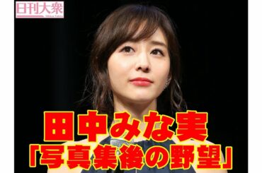 田中みな実「大ヒットした写真集後の野望」