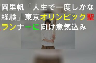 吉岡里帆「人生で一度しかない経験」東京オリンピック聖火ランナーに向け意気込み