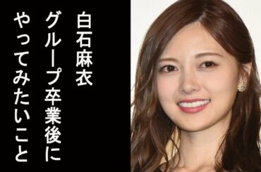 【THE夜会】白石麻衣　グループ卒業後にやってみたいこと…