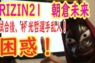 【RIZIN21】朝倉未来×ダニエルサラスの試合後、朴光哲が乱入！朝倉未来選手は困惑、会場も困惑、朴も困惑、榊原もっと上手に試合を作らんかい！2020年2月22日（土）