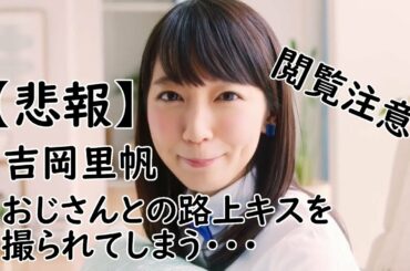 【ネタ動画】吉岡里帆うっかり おじさんとの大胆 路上キスを撮られてしまう・・・路チュー