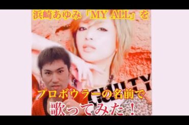 【歌ってみた】浜崎あゆみの「MY ALL」をプロボウラーの名前で歌ってみた！