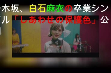 乃木坂46、白石麻衣の卒業シングル「しあわせの保護色」MV公開