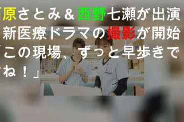 石原さとみ＆西野七瀬が出演、新医療ドラマの撮影が開始「この現場、ずっと早歩きですね！」