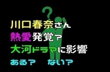 川口春奈さん熱愛発覚？ そして、大河 “麒麟（キリン）がくる”に、てゅよいキリンは果たして…！？ -New