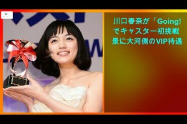 【緊急ニュース】 - 2020年03月15日 川口春奈が「Going!」でキャスター初挑戦 背景に大河側のVIP待遇か