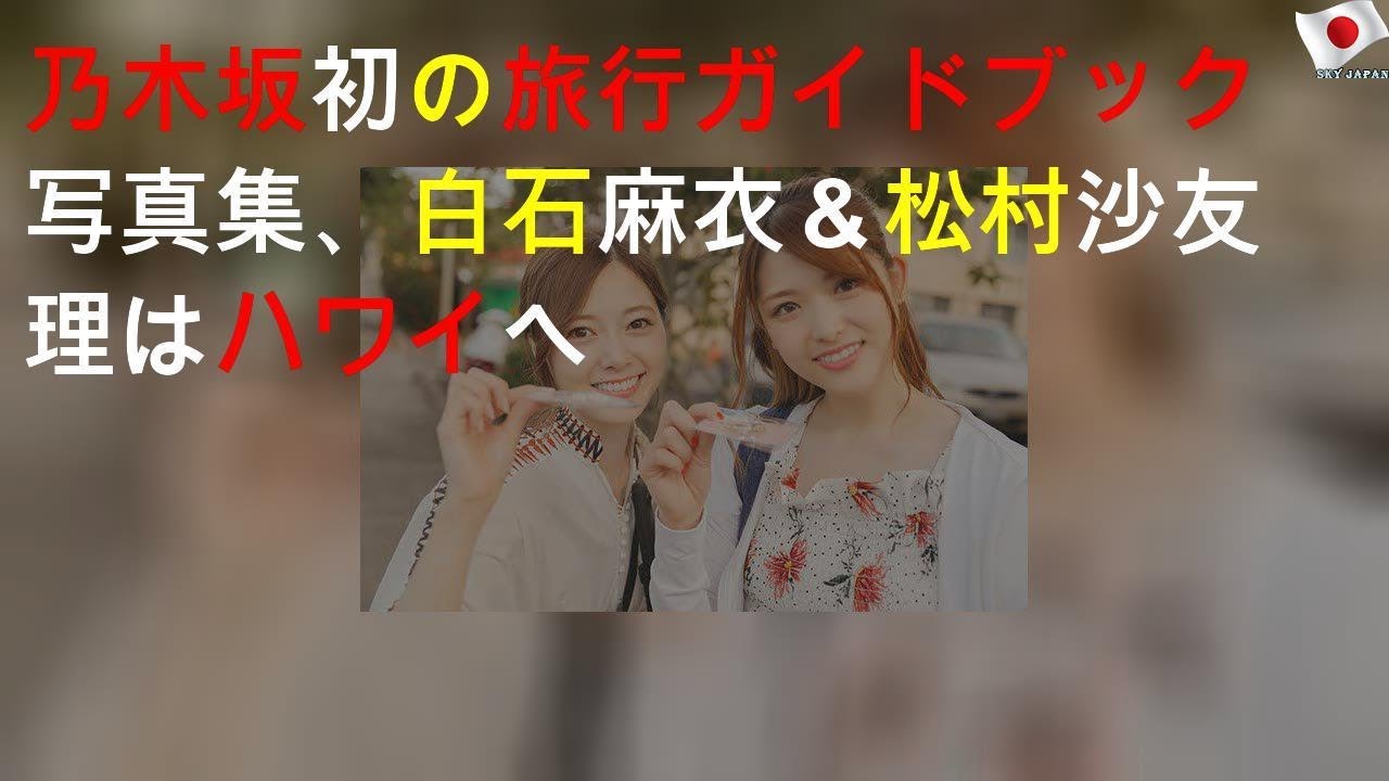 乃木坂46初の旅行ガイドブック写真集、 白石麻衣＆松村沙友理はハワイへ