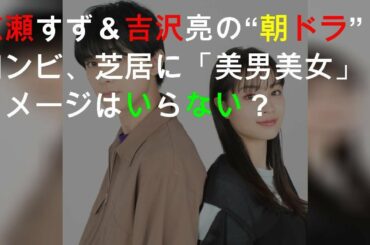 広瀬すず＆吉沢亮の“朝ドラ”コンビ、芝居に「美男美女」イメージはいらない？