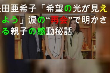 矢田亜希子「希望の光が見えるよう」涙の“再会”で明かされる親子の感動秘話