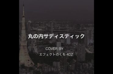 丸の内サディスティック-椎名林檎　COVER by　[エフェクトのくち４０２]