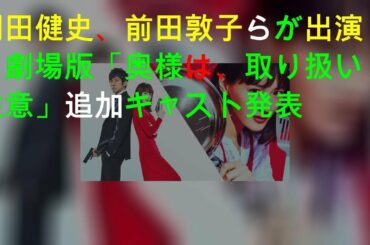 岡田健史、前田敦子らが出演！劇場版「奥様は、取り扱い注意」追加キャスト発表
