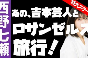 特大スクープ!!【元乃木坂46】西野七瀬さん、吉本芸人とロサンゼルスへ2人旅！？