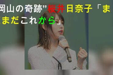 “岡山の奇跡”桜井日奈子「まだまだこれから」