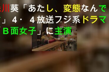 森川葵「あたし、変態なんです」 ４・４放送フジ系ドラマ「Ｂ面女子」に主演