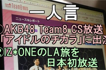 一人言【AKB48 Team8がCS放送「アイドルのチカラ」に出演・IZ*ONEのLA旅を日本初放送】