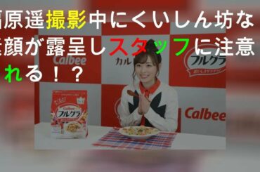 福原遥 CM撮影中にくいしん坊な素顔が露呈しスタッフに注意される！？