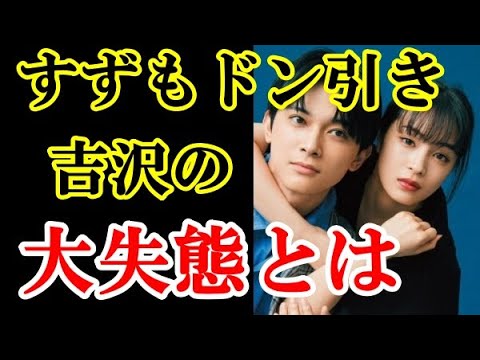 広瀬すずもドン引きした吉沢亮の考えられない大失態とは！【エンタメ面白裏話】