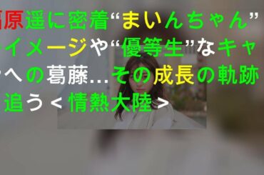 福原遥に密着 “まいんちゃん”のイメージや“優等生”なキャラへの葛藤…その成長の軌跡を追う＜情熱大陸＞