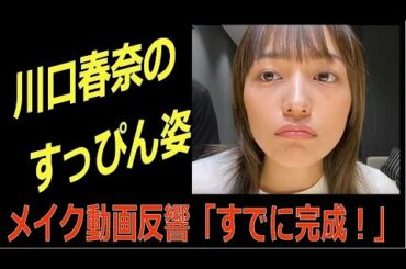 川口春奈がメイク動画ですっぴん姿を公開「すでに完成」と驚きの声