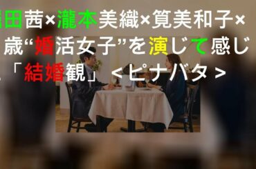 堀田茜×瀧本美織×筧美和子×Niki、29歳“婚活女子”を演じて感じた「結婚観」＜ピナバタ＞
