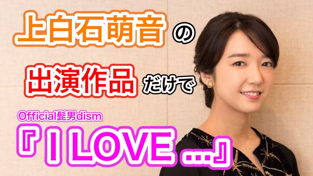 【替え歌】上白石萌音の出演作品だけで「I LOVE...」歌ってみた【official髭男dism】【上白石萌音】